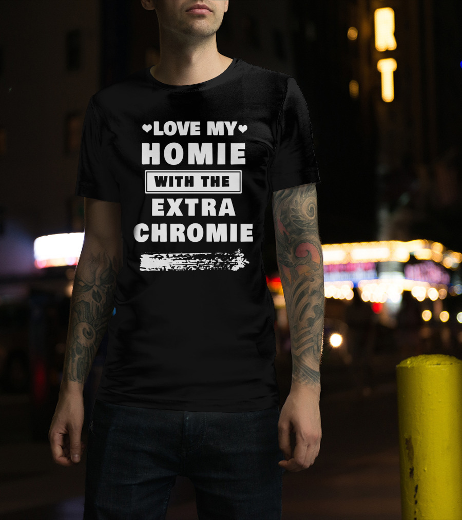 Love My Homie With The Extra Chromie Hearts Support Awareness T-Shirt