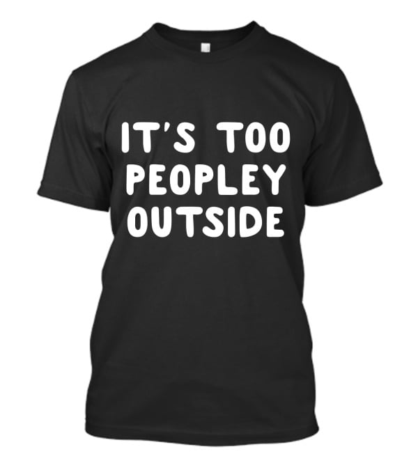 It's Too Peopley Outside T-Shirt