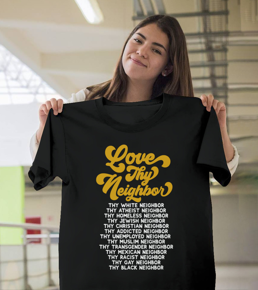 Love Thy Neighbor White Atheist Homeless Jewish Christian Addicted Unemployed Muslim Transgender Mexican Racist Gay Black Neighbor T-Shirt