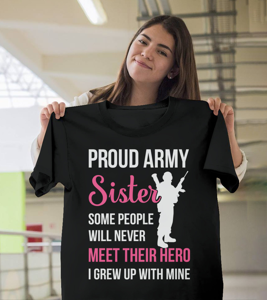 Proud Army Sister Some People Will Never Meet Their Hero I Grew Up With Mine T-Shirt