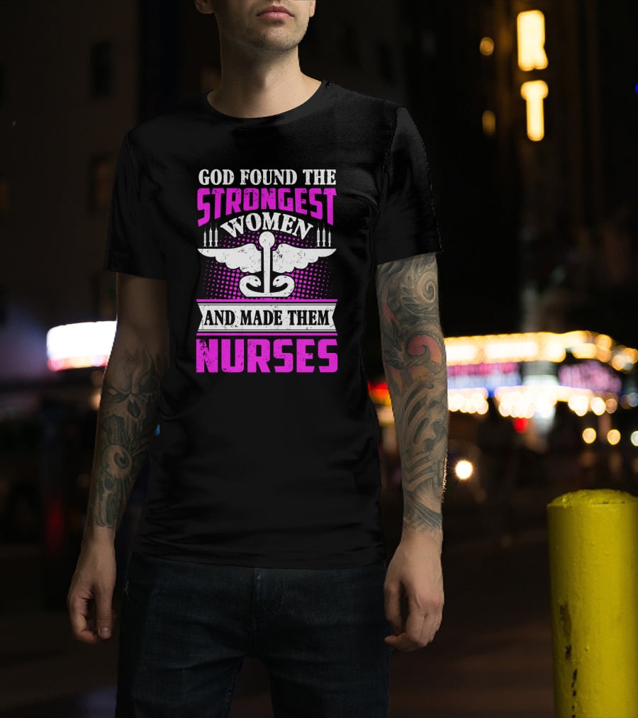 God Found The Strongest Women And Made Them Nurses T-Shirt