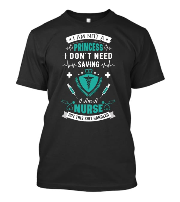 I Am Not A Princess I Don't Need Saving I Am A Nurse Got This Shit Handled T-Shirt
