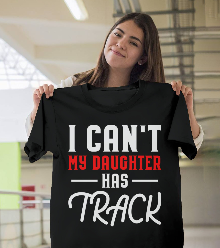 Funny I Can't My Daughter Has Track T-Shirt