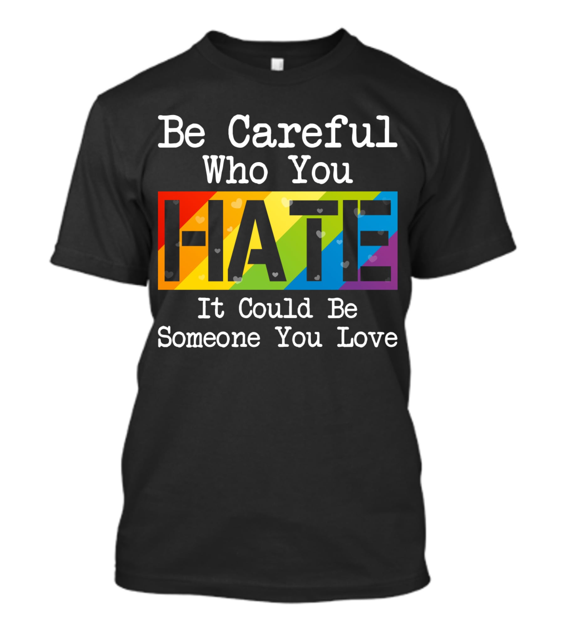 Be Careful Who You Hate Rainbow Theme With Hearts T-Shirt