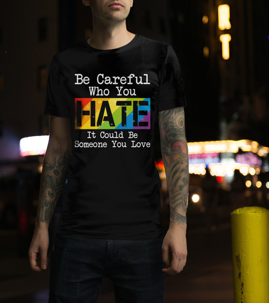 Be Careful Who You Hate Rainbow Theme With Hearts T-Shirt