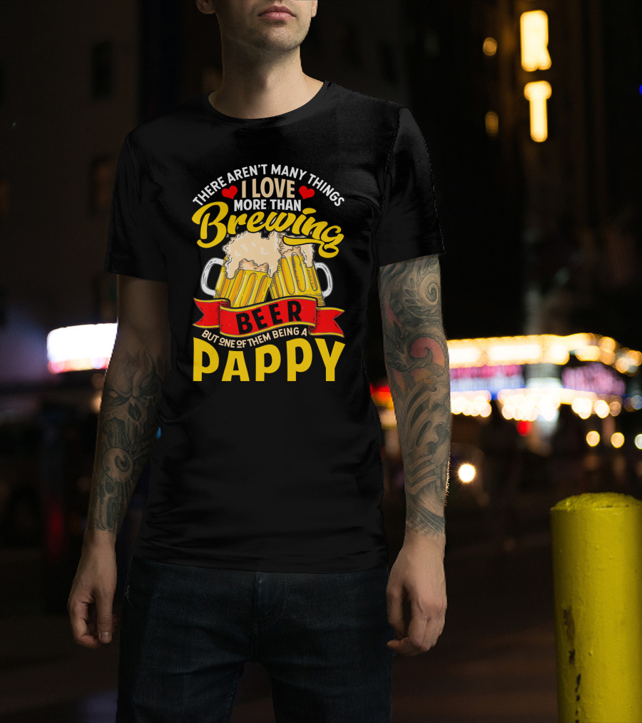 There Aren't Many Things I Love More Than Brewing Beer But One Of Them Being A Pappy T-Shirt