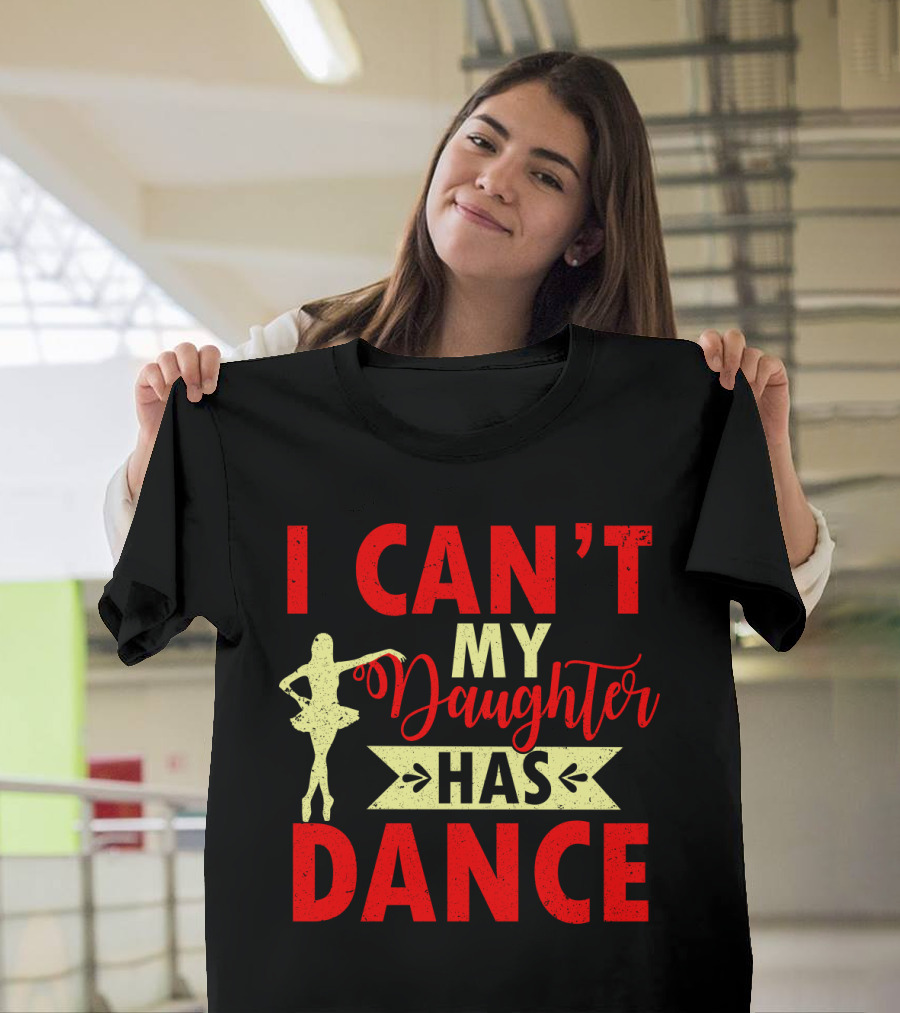I Can't My Daughter Has Dance Ballet T-Shirt