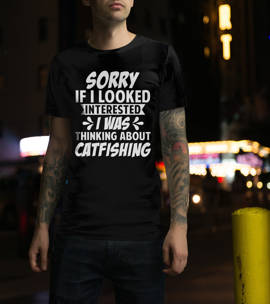 Sorry If I Looked Interested I Was Thinking About Catfishing T-Shirt