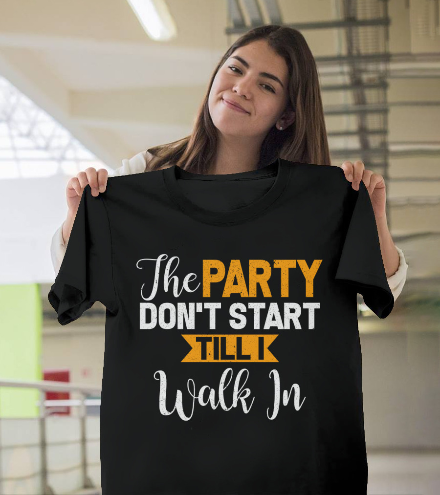 The Party Don't Start Till I Walk In T-Shirt