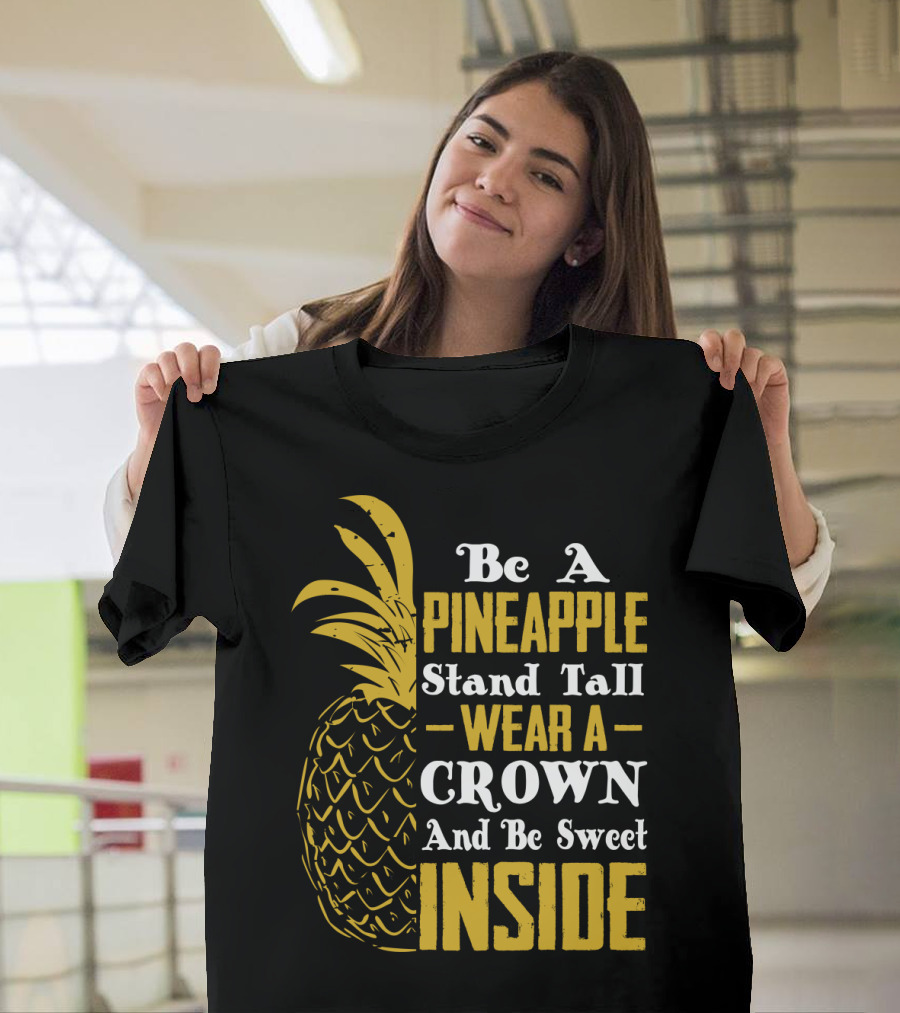 Be A Pineapple Stand Tall Wear A Crown And Be Sweet Inside T-Shirt