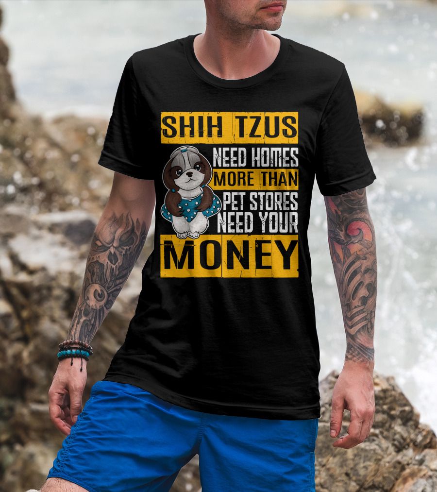 Shih Tzus Need Homes More Than Pet Stores Need Your Money T-Shirt