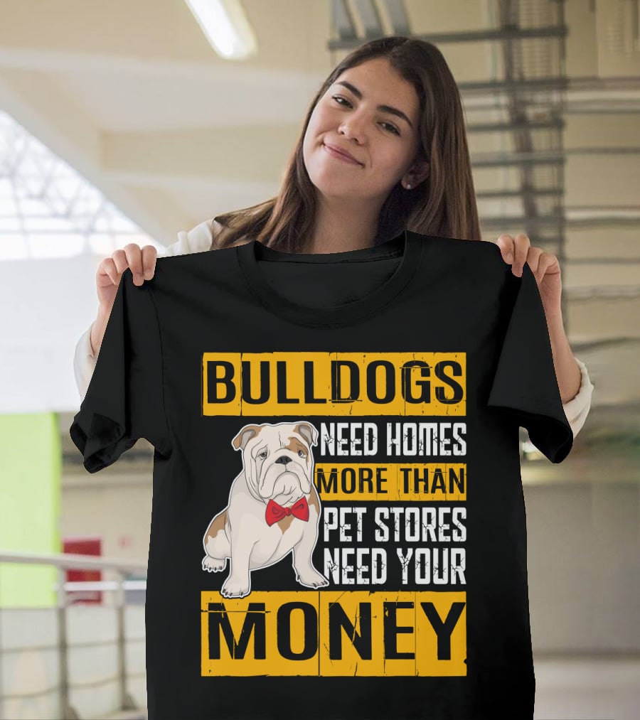 BULLDOGS Need Homes More Than Pet Stores Need Your Money T-Shirt