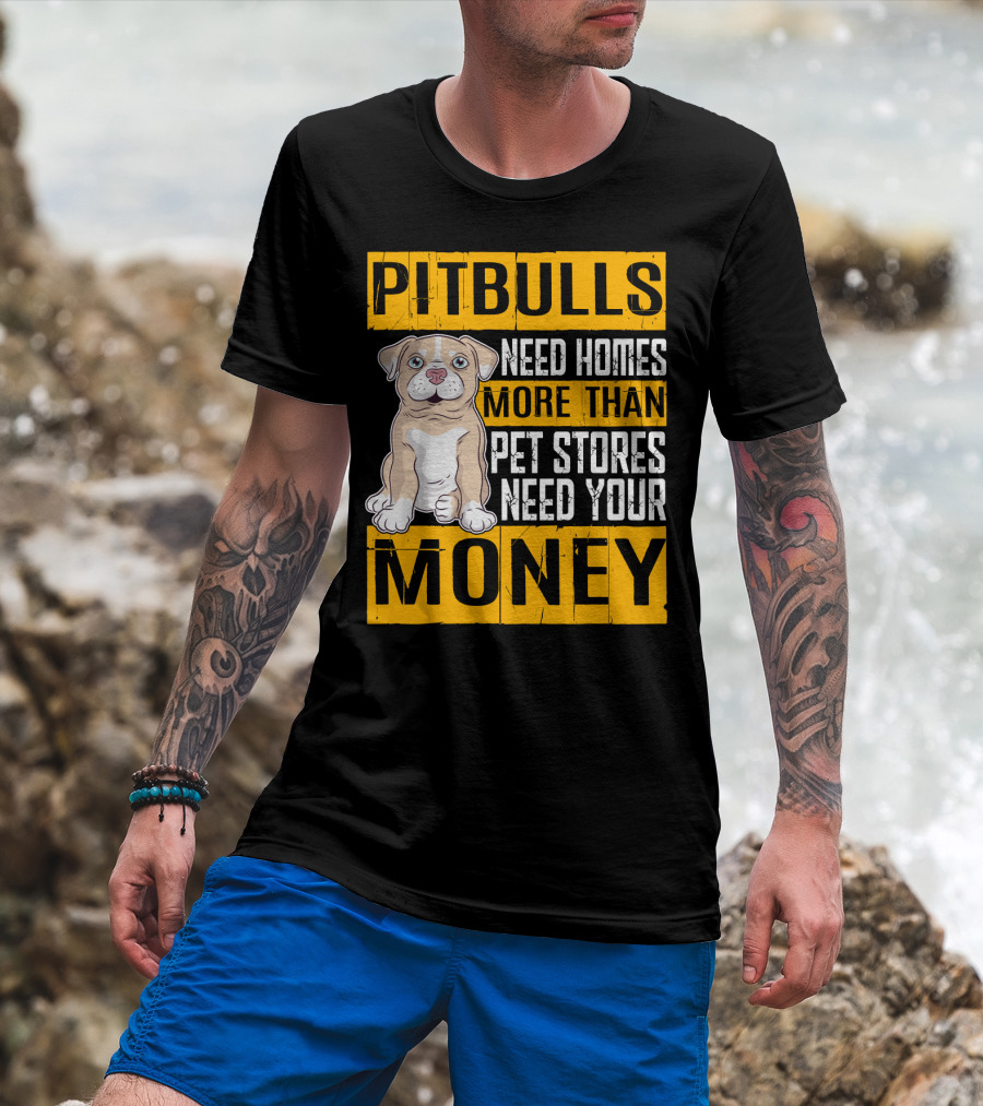 PITBULLS Need Homes More Than Pet Stores Need Your MONEY T-Shirt