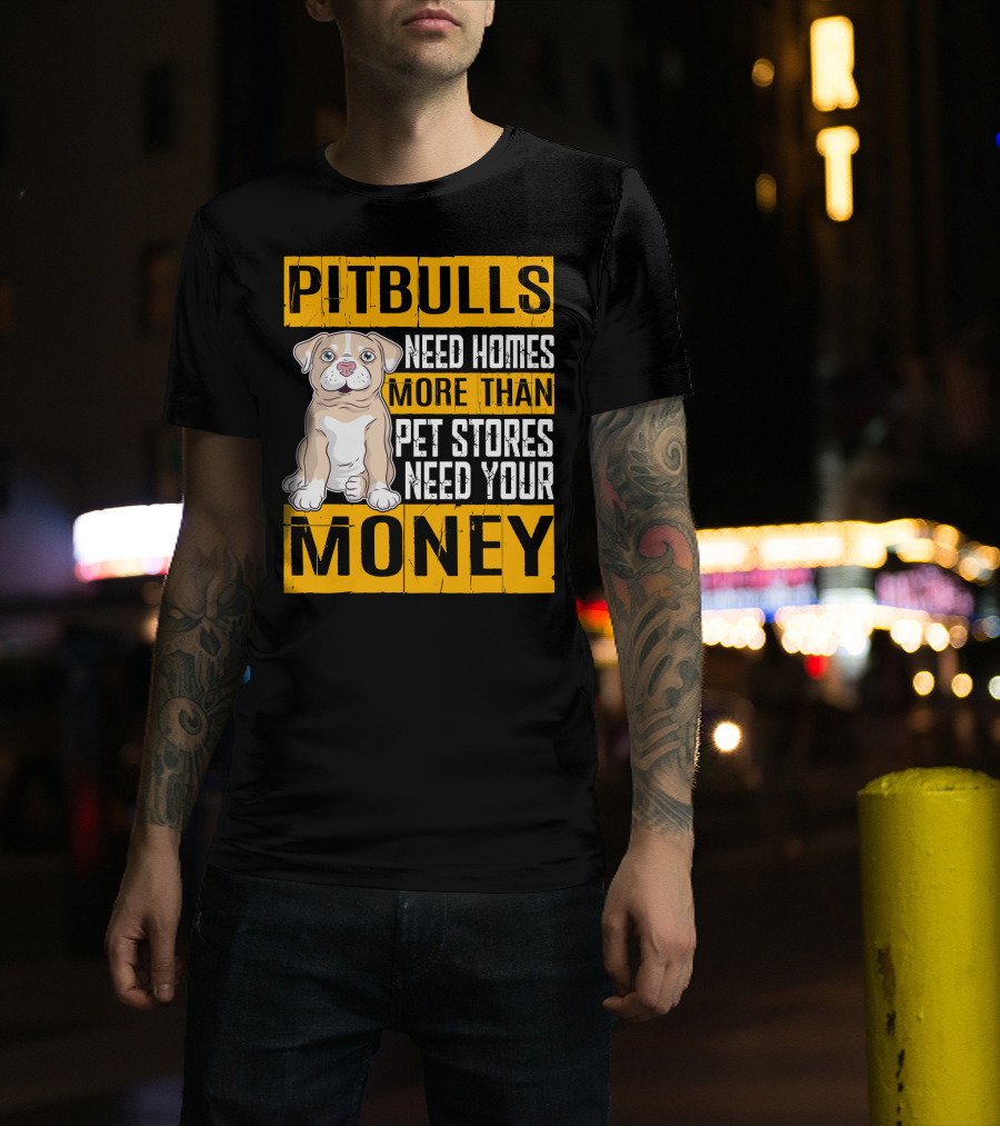 PITBULLS Need Homes More Than Pet Stores Need Your MONEY T-Shirt