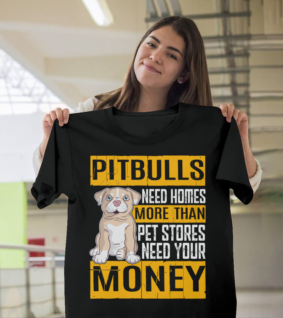 PITBULLS Need Homes More Than Pet Stores Need Your MONEY T-Shirt