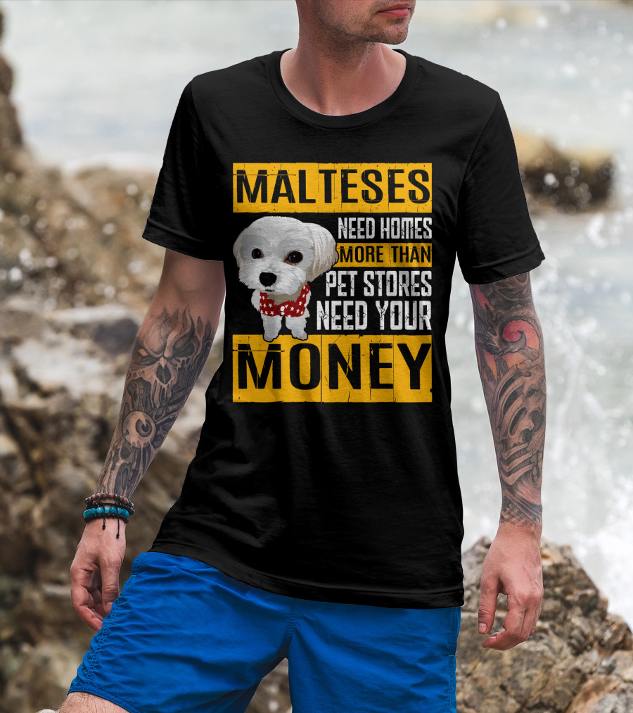 Malteses Need Homes More Than Pet Stores Need Your Money T-Shirt