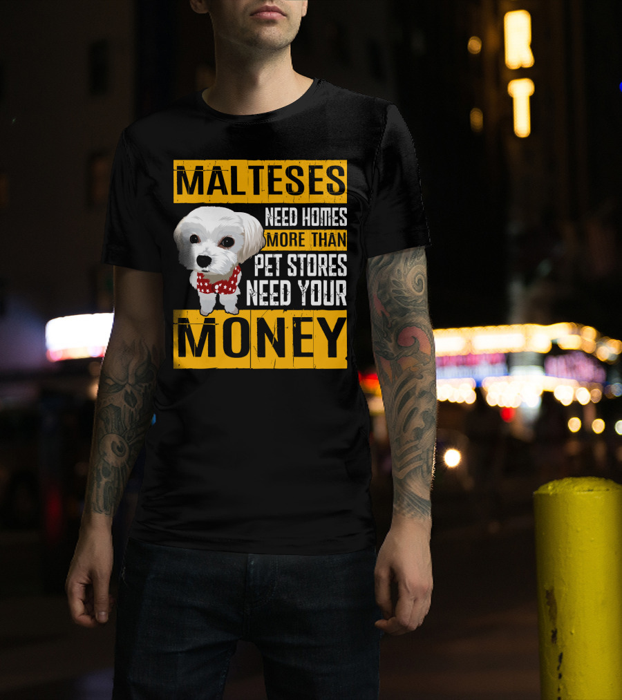 Malteses Need Homes More Than Pet Stores Need Your Money T-Shirt