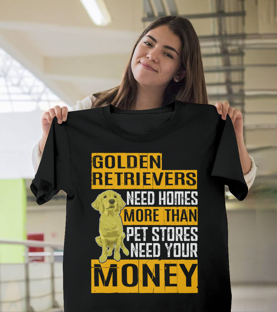 Golden Retrievers Need Homes More Than Pet Stores Need Your Money T-Shirt