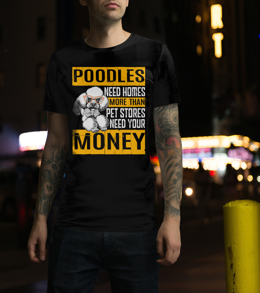 Poodles Need Homes More Than Pet Stores Need Your Money T-Shirt