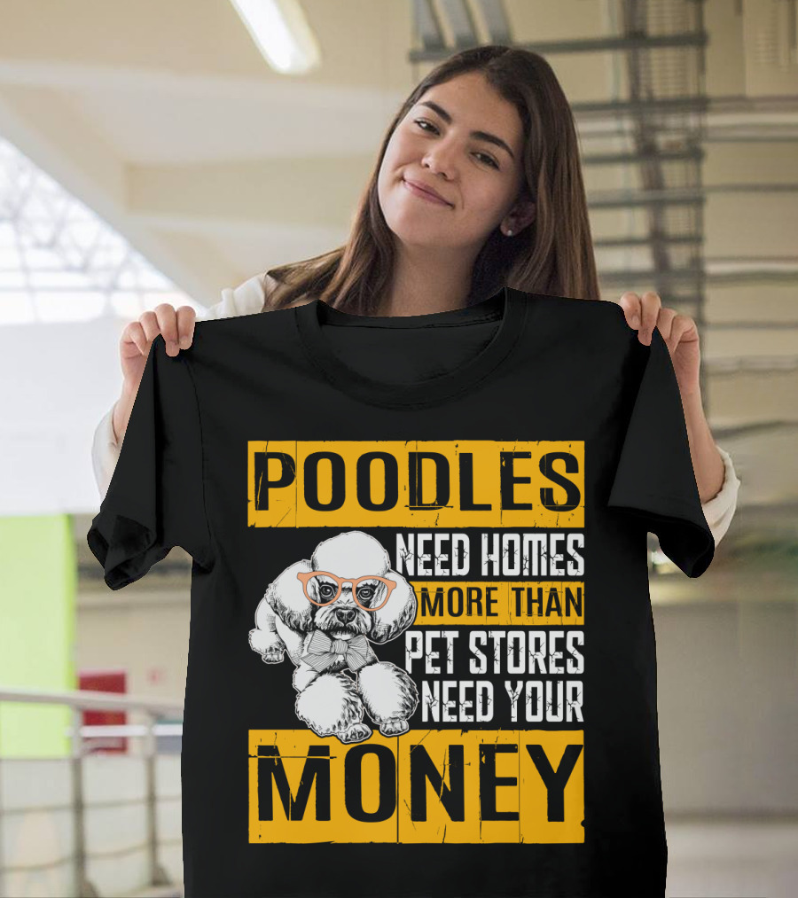Poodles Need Homes More Than Pet Stores Need Your Money T-Shirt