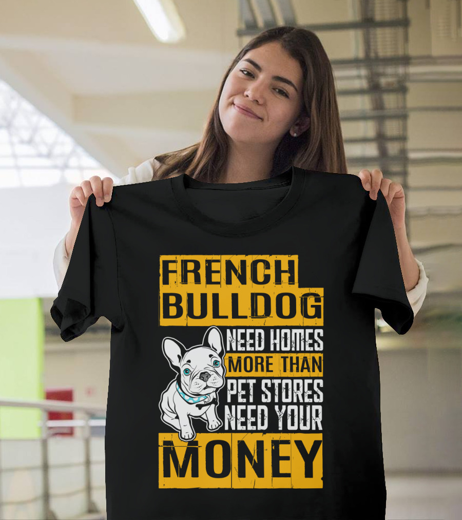 French Bulldog Need Homes More Than Pet Stores Need Your Money T-Shirt