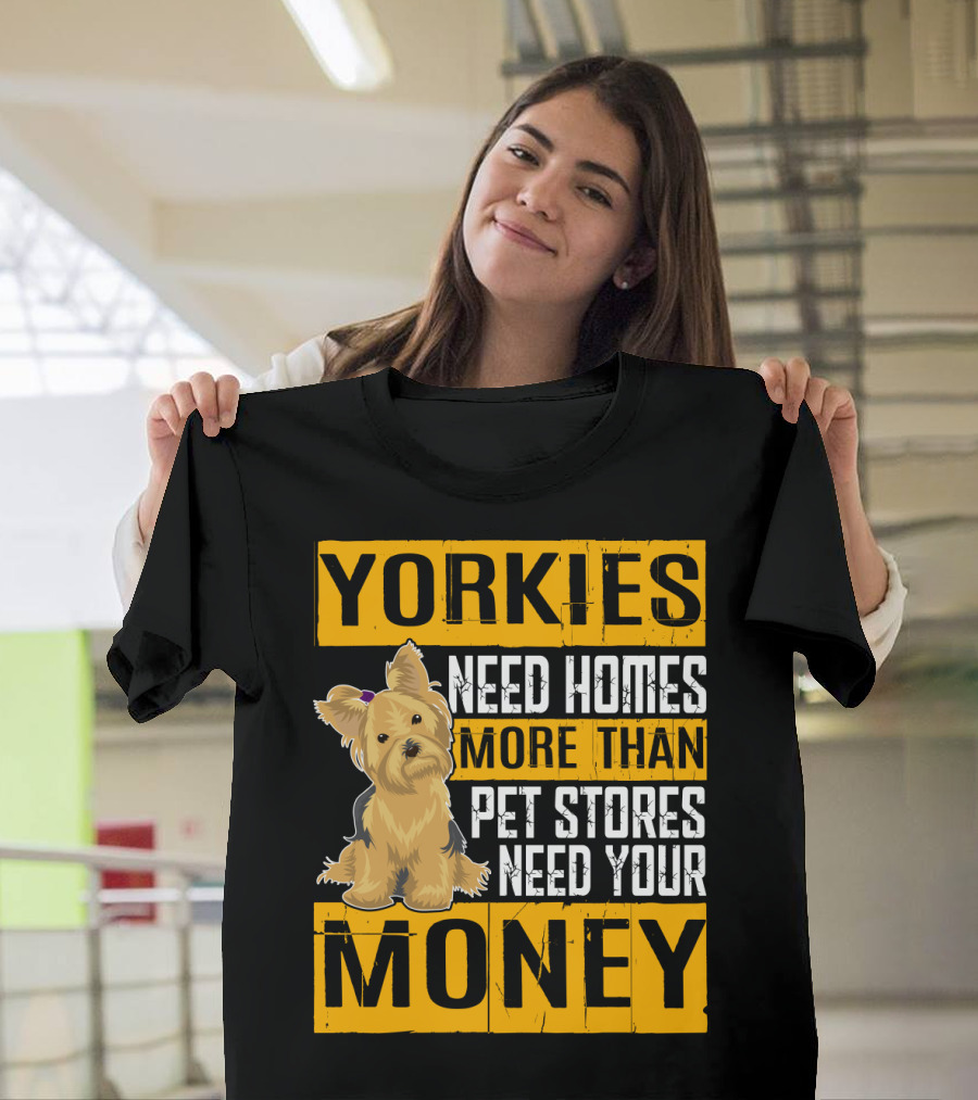 YORKIES Need Homes More Than Pet Stores Need Your Money T-Shirt