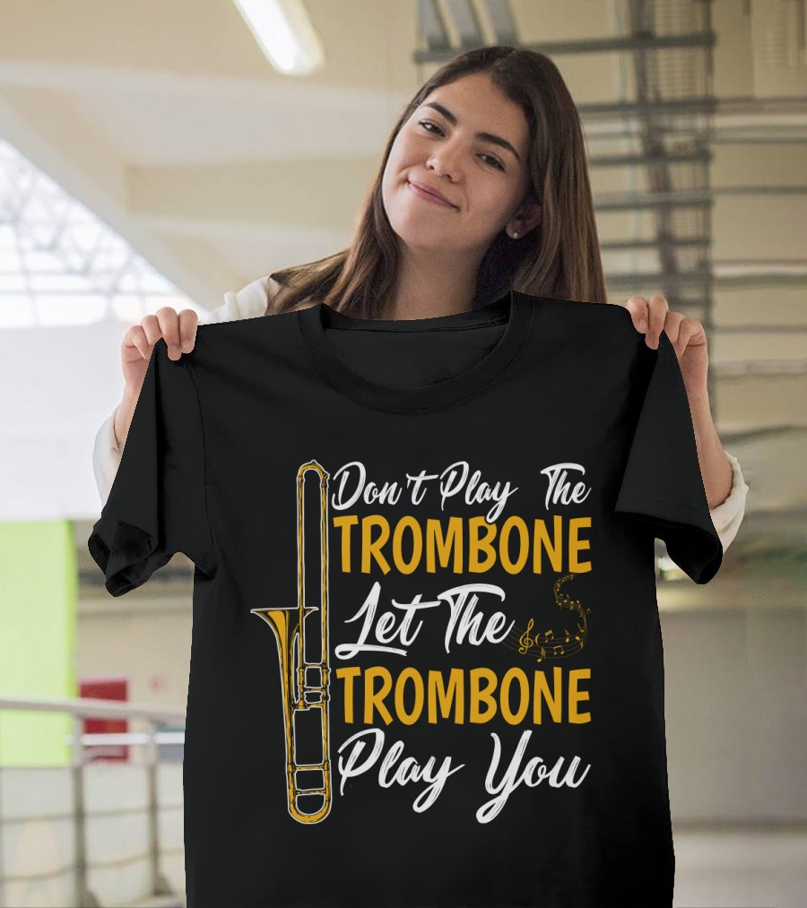 Don't Play The Trombone Let The Trombone Play You T-Shirt