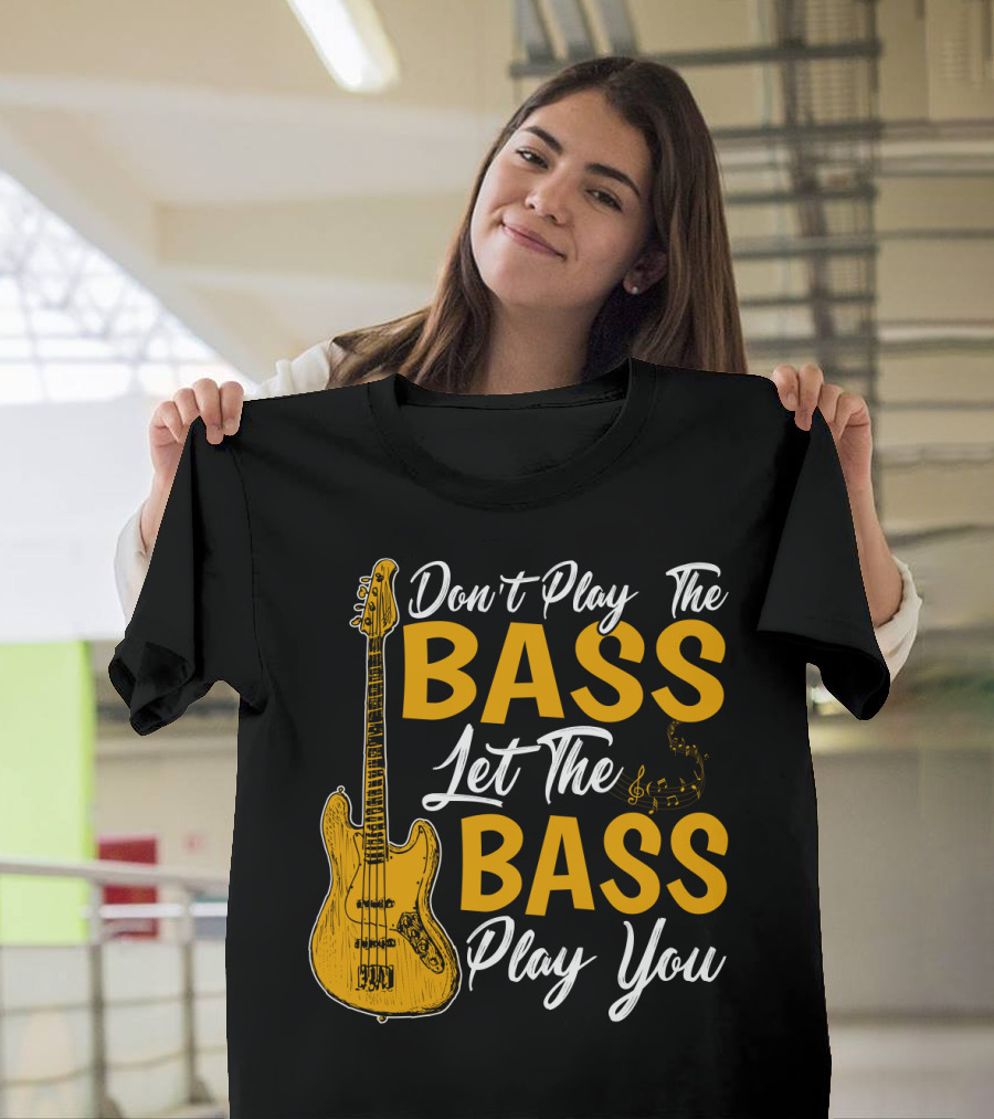 Don't Play The Bass Let The Bass Play You T-Shirt