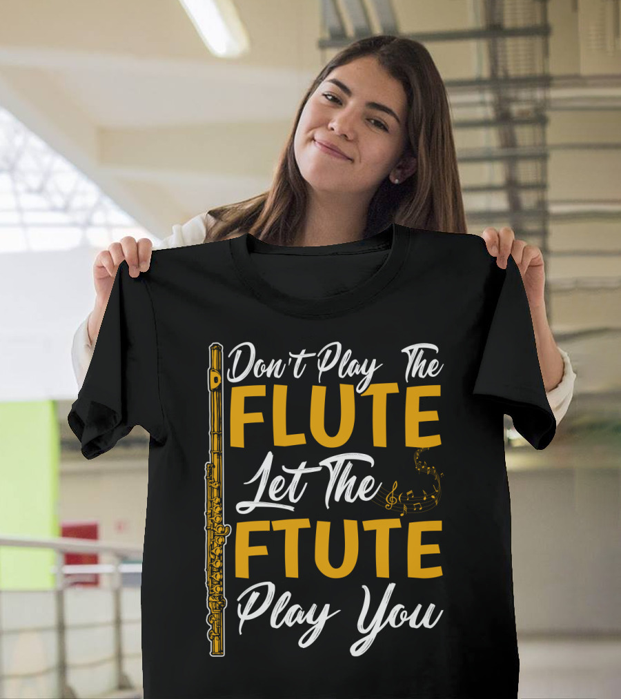 Don't Play The Flute Let The Flute Play You T-Shirt