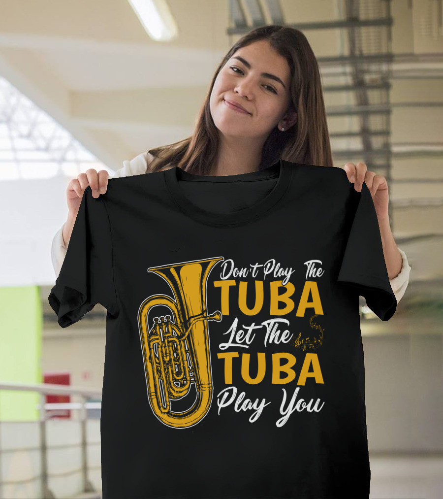 Don't Play The Tuba Let The Tuba Play You T-Shirt