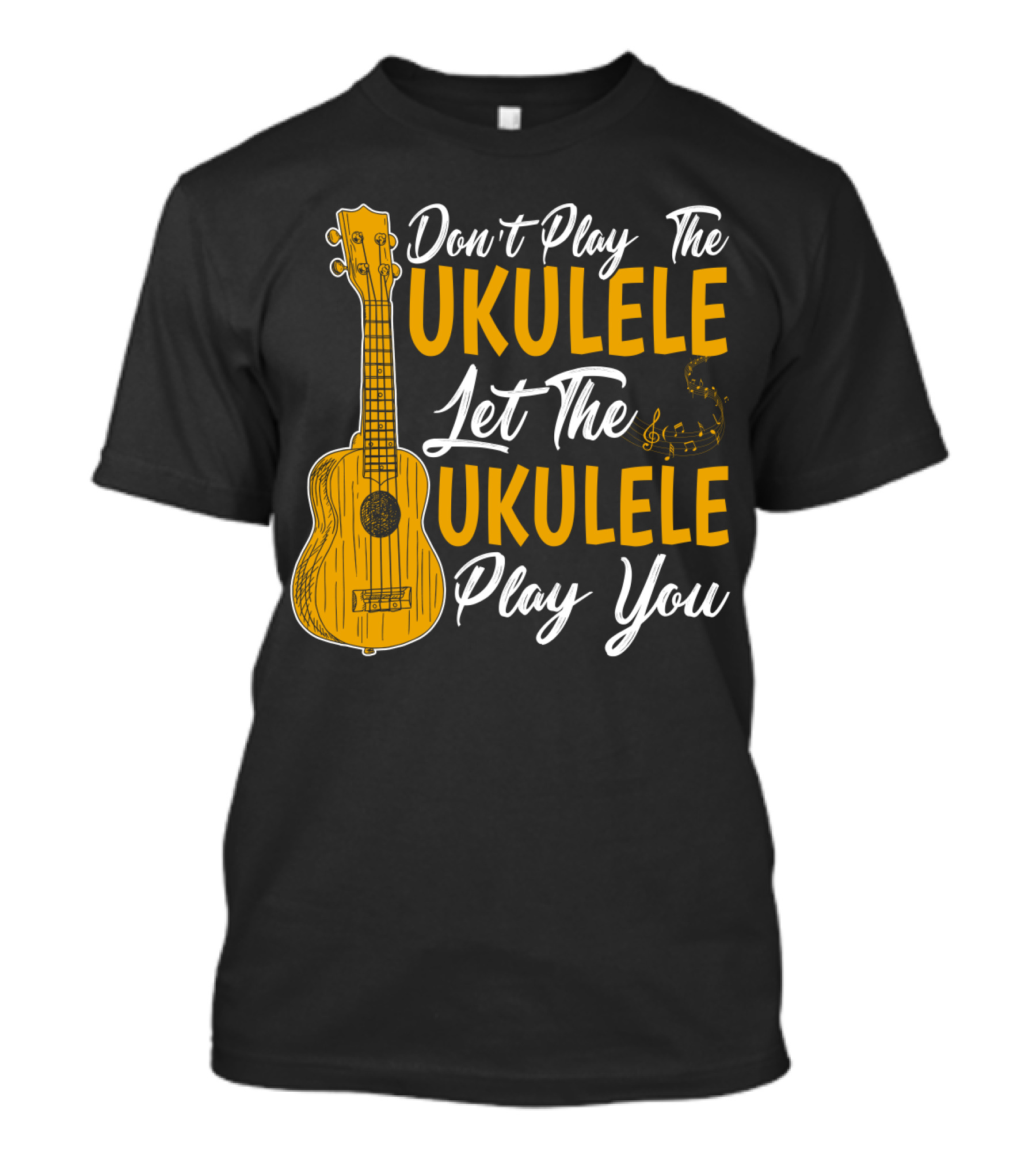 Don't Play The Ukulele Let The Ukulele Play You T-Shirt