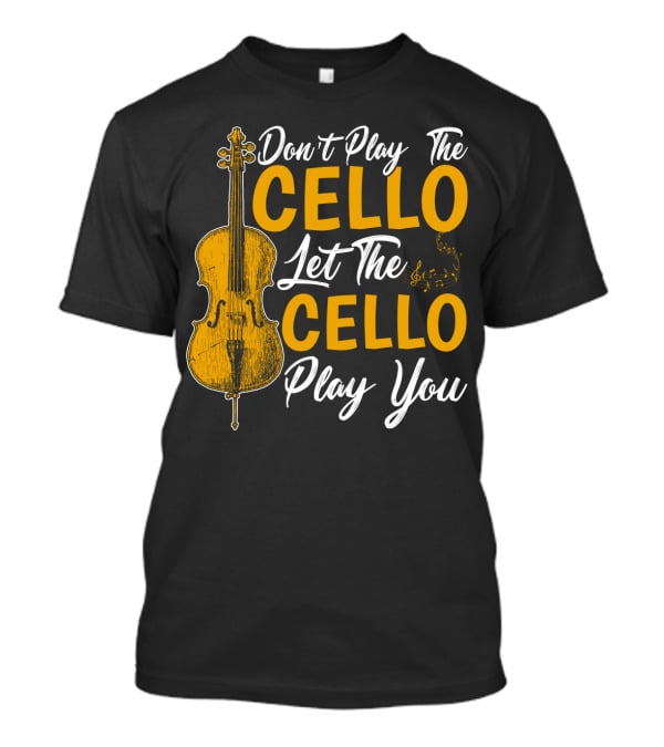 Don't Play The Cello Let The Cello Play You T-Shirt