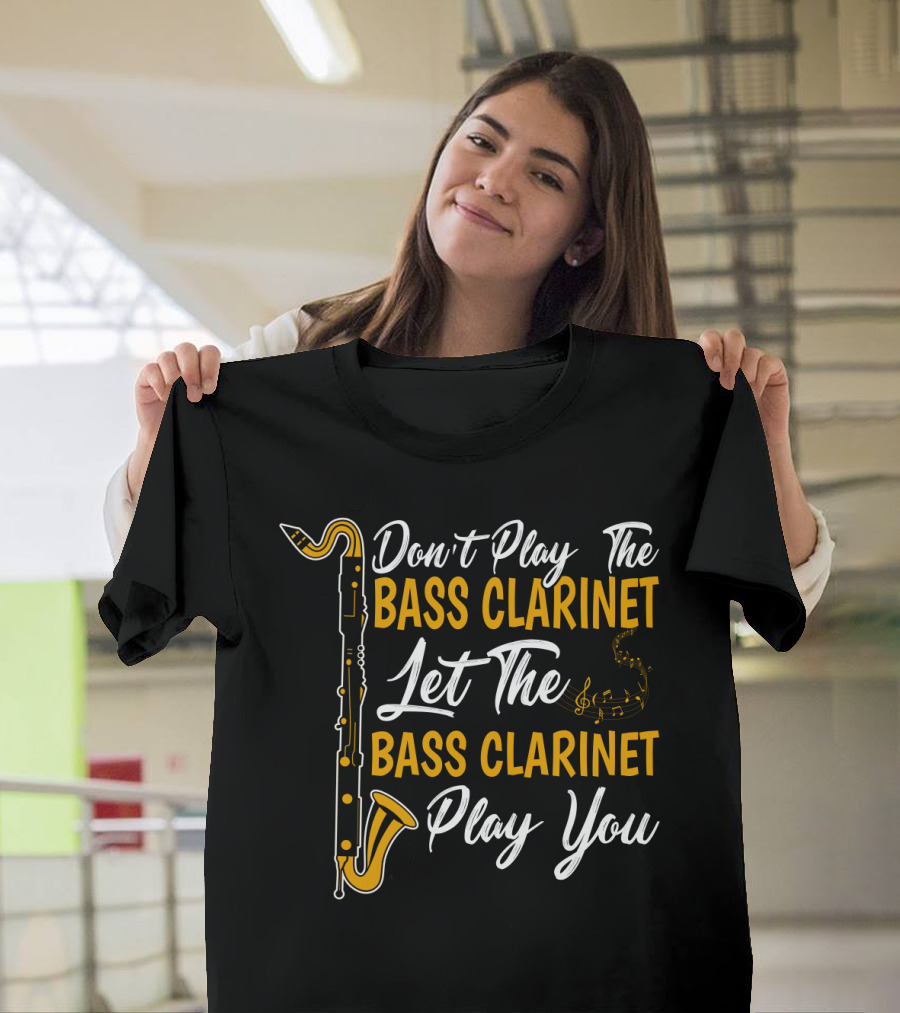 Don't Play The Bass Clarinet Let The Bass Clarinet Play You T-Shirt
