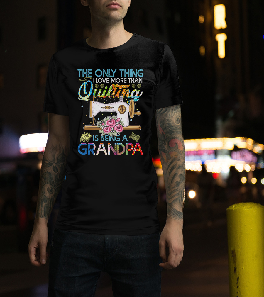 The Only Thing I Love More Than Quilting Is Being A Grandpa T-Shirt