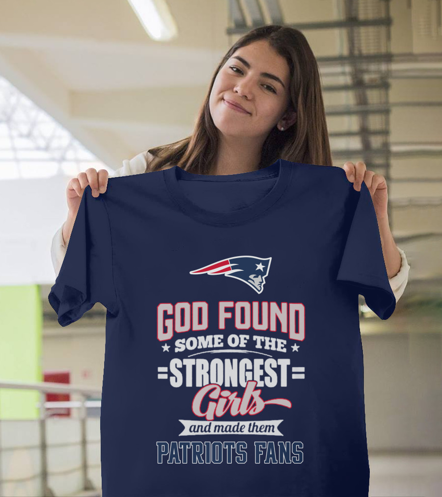 God Found Some of the Strongest Girls and Made Them Patriots Fans T-Shirt