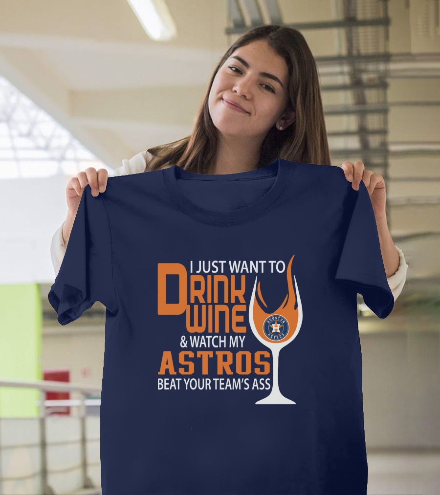 I Just Want to Drink Wine and Watch My Astros Beat Your Team’s Ass T-Shirt