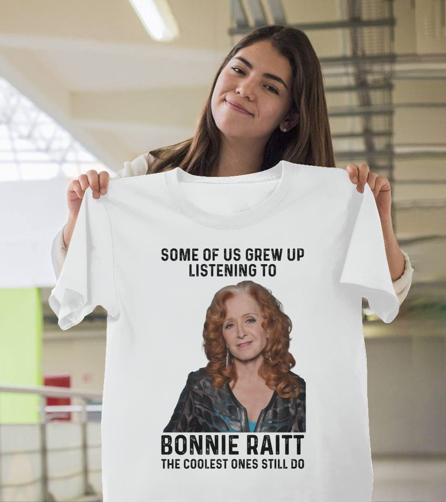 Some Of Us Grew Up Listening To Bonnie Raitt the Coolest Ones Still Do T-Shirt