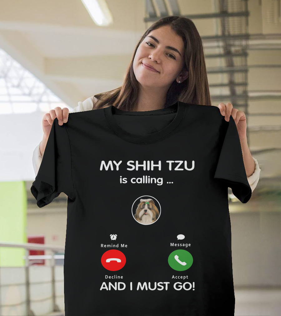 MY SHIH TZU is calling Decline Accept AND I MUST GO T-Shirt