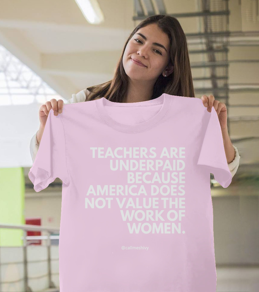 Teachers Are Underpaid Because America Does Not Value The Work Of Women T-Shirt