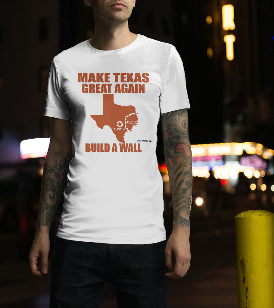 Make Texas Great Again Build A Wall Austin College Station Texas Map Chat Sports T-Shirt