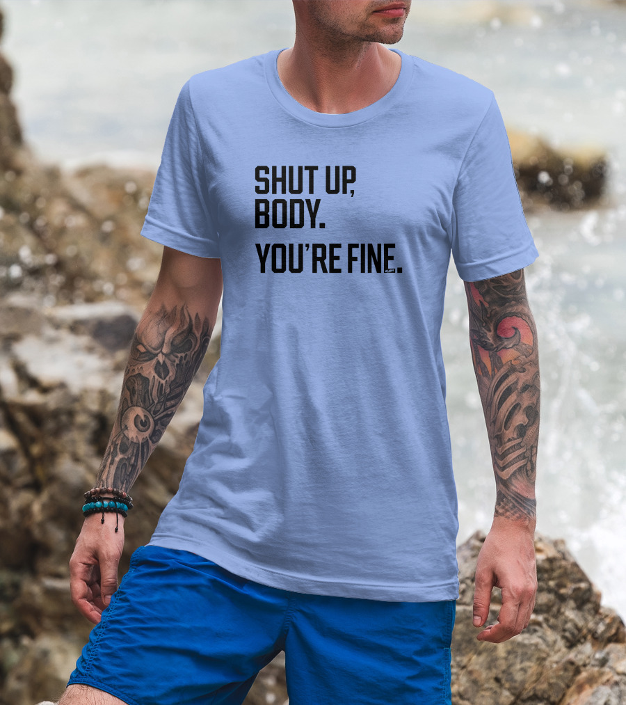 Shut Up Body You're Fine C.PH T-Shirt