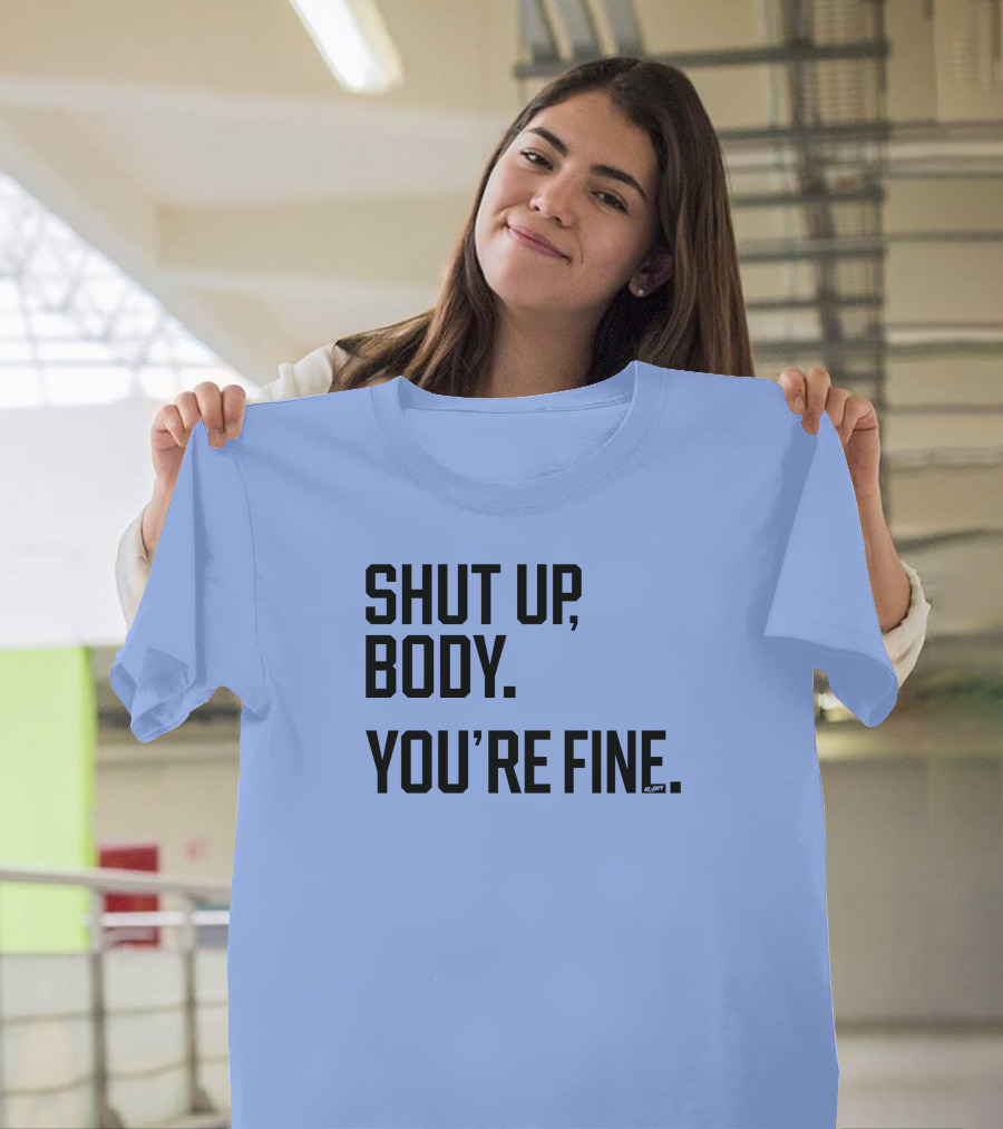 Shut Up Body You're Fine C.PH T-Shirt