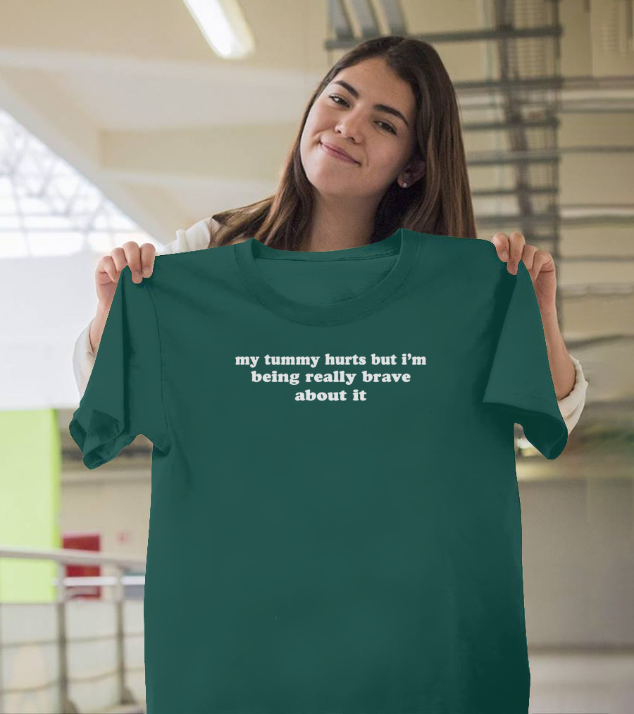 My Tummy Hurts But I'm Being Really Brave About It T-Shirt
