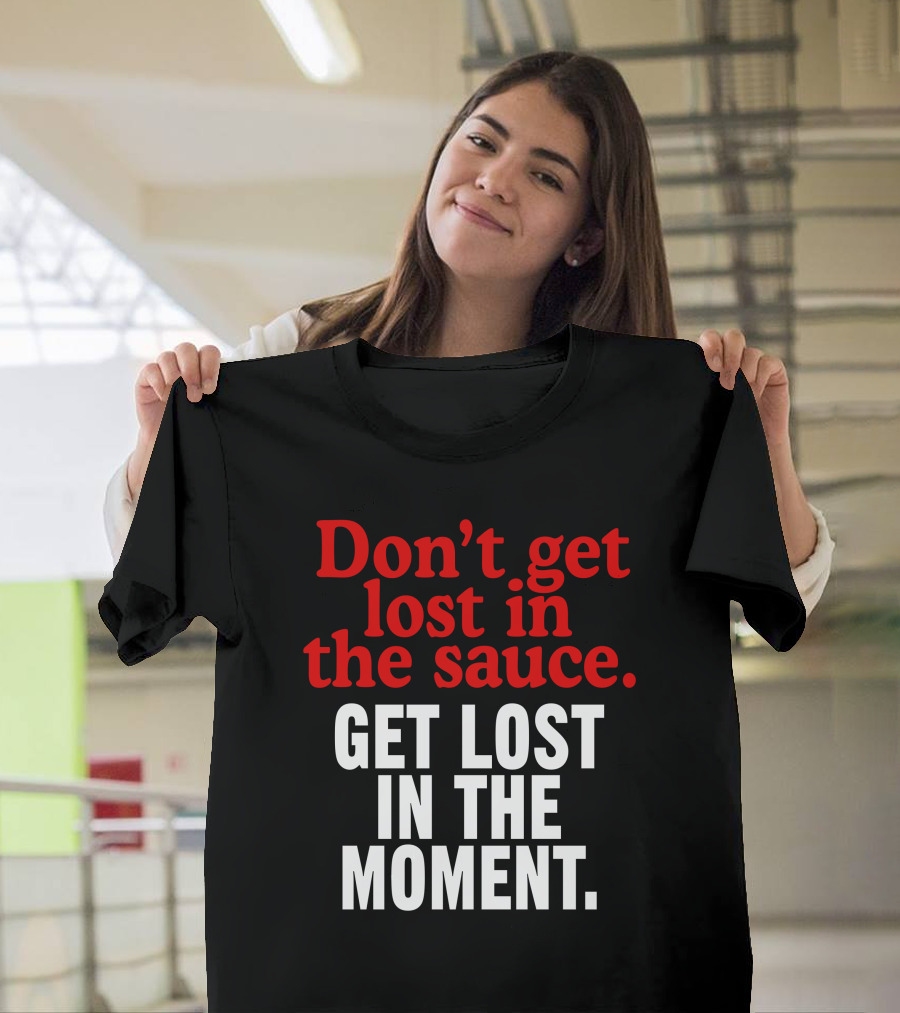 Mom's Spaghetti Don't Get Lost In The Sauce Get Lost In The Moment T-Shirt