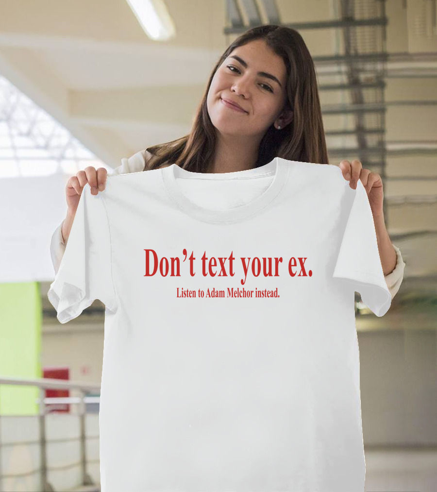 Don't Text Your Ex Listen to Adam Melchor Instead T-Shirt