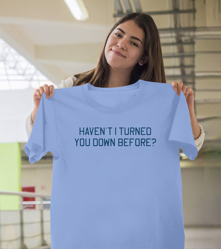 Haven't I Turned You Down Before Funny Quote Blue Typography T-Shirt
