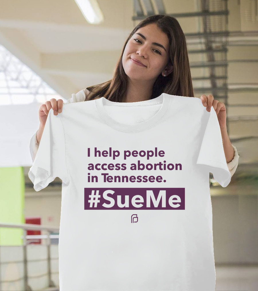 I Help People Access Abortion in Tennessee #SueMe Planned Parenthood T-Shirt