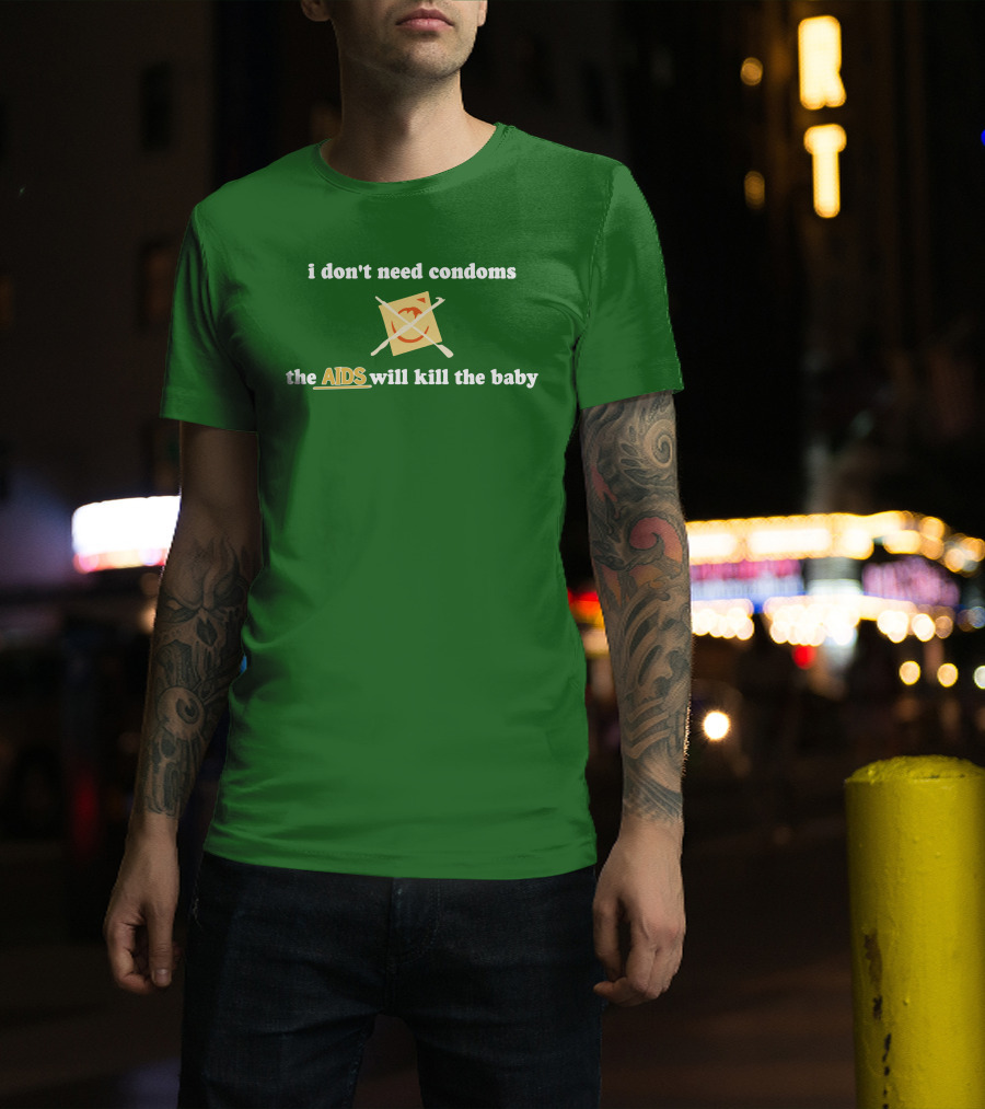 I Don't Need Condoms The AIDS Will Kill The Baby T-Shirt