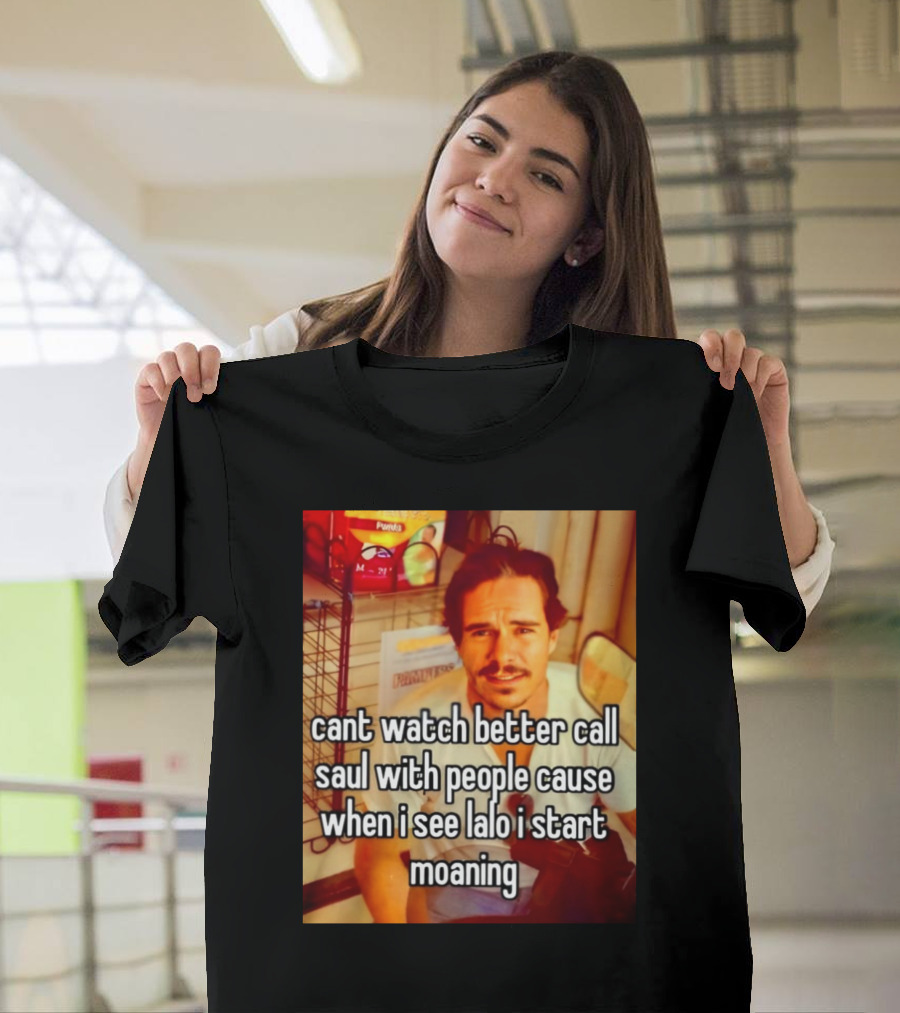 Cant Watch Better Call Saul with People Cause When I See Lalo I Start Moaning T-Shirt
