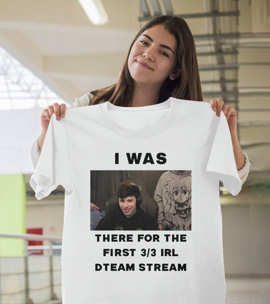 I Was There For The First 3/3 IRL Dteam Stream T-Shirt